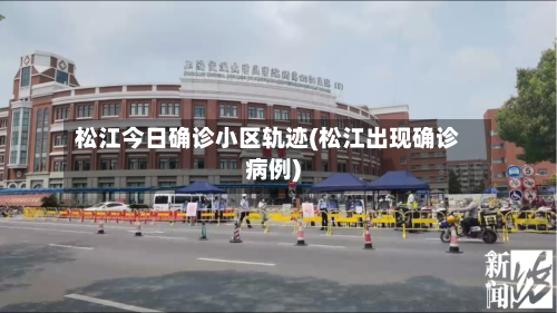 松江今日确诊小区轨迹(松江出现确诊病例)-第3张图片