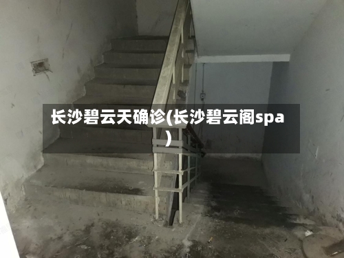 长沙碧云天确诊(长沙碧云阁spa)