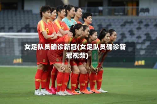 女足队员确诊新冠(女足队员确诊新冠视频)-第3张图片