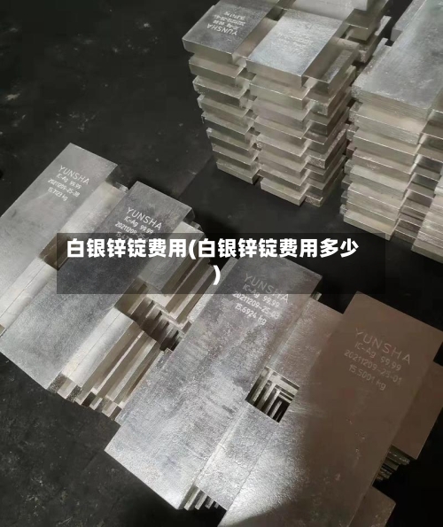 白银锌锭费用(白银锌锭费用多少)-第2张图片
