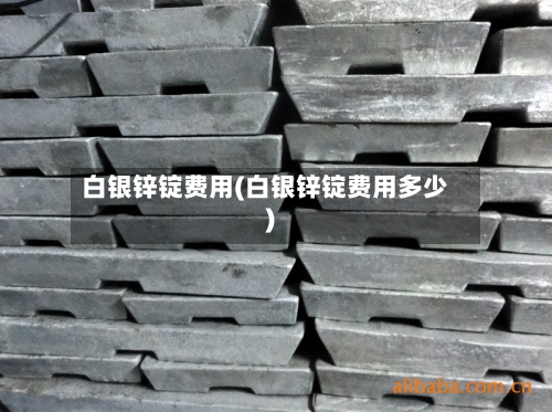 白银锌锭费用(白银锌锭费用多少)