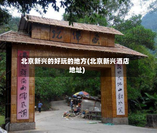 北京新兴的好玩的地方(北京新兴酒店地址)