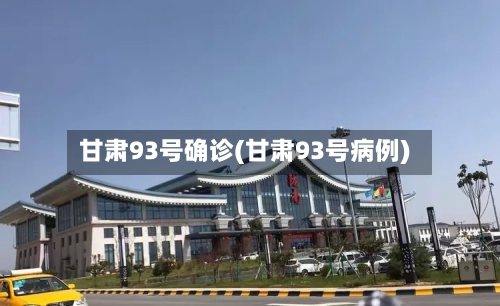 甘肃93号确诊(甘肃93号病例)-第2张图片