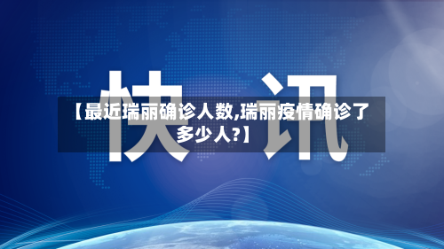 【最近瑞丽确诊人数,瑞丽疫情确诊了多少人?】