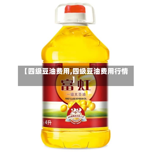 【四级豆油费用,四级豆油费用行情】-第2张图片