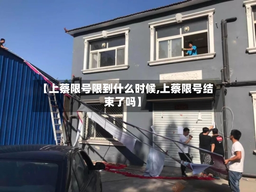 【上蔡限号限到什么时候,上蔡限号结束了吗】