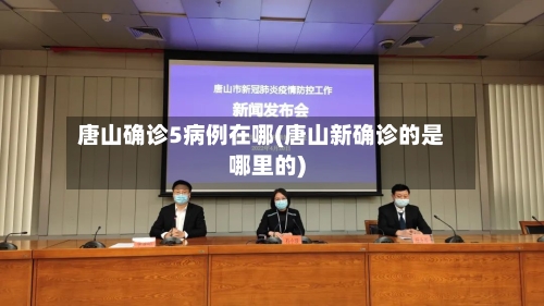唐山确诊5病例在哪(唐山新确诊的是哪里的)