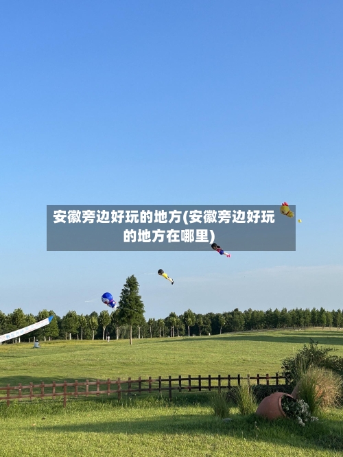 安徽旁边好玩的地方(安徽旁边好玩的地方在哪里)