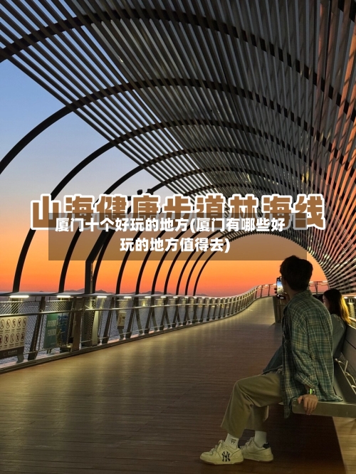 厦门十个好玩的地方(厦门有哪些好玩的地方值得去)-第3张图片