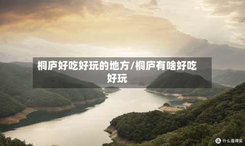 桐庐好吃好玩的地方/桐庐有啥好吃好玩