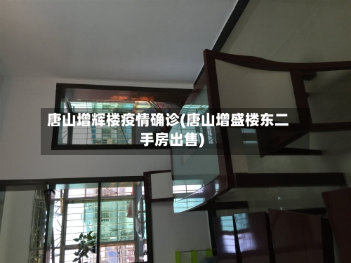 唐山增辉楼疫情确诊(唐山增盛楼东二手房出售)-第3张图片