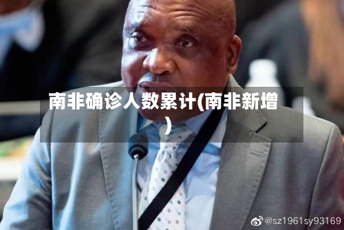 南非确诊人数累计(南非新增)-第2张图片