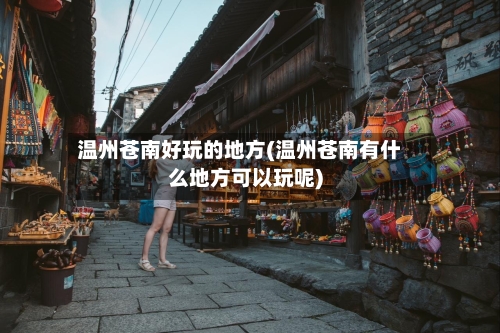 温州苍南好玩的地方(温州苍南有什么地方可以玩呢)