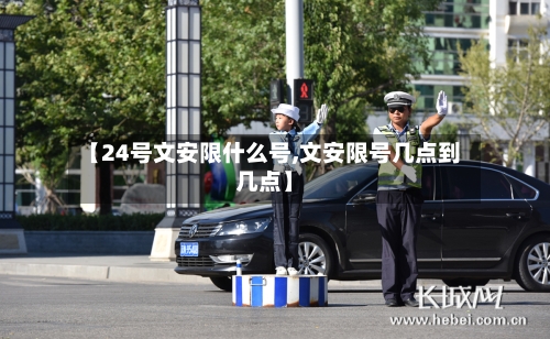 【24号文安限什么号,文安限号几点到几点】