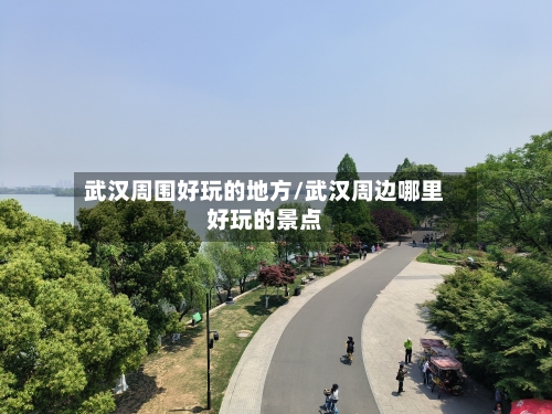 武汉周围好玩的地方/武汉周边哪里好玩的景点