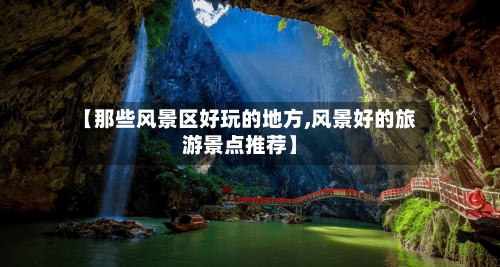 【那些风景区好玩的地方,风景好的旅游景点推荐】