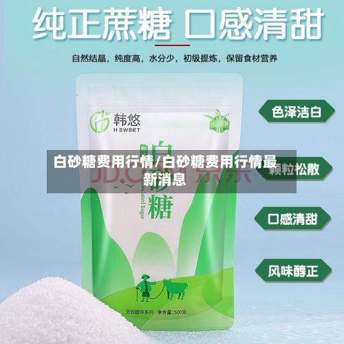 白砂糖费用行情/白砂糖费用行情最新消息