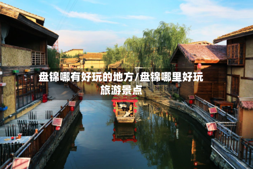盘锦哪有好玩的地方/盘锦哪里好玩旅游景点-第2张图片