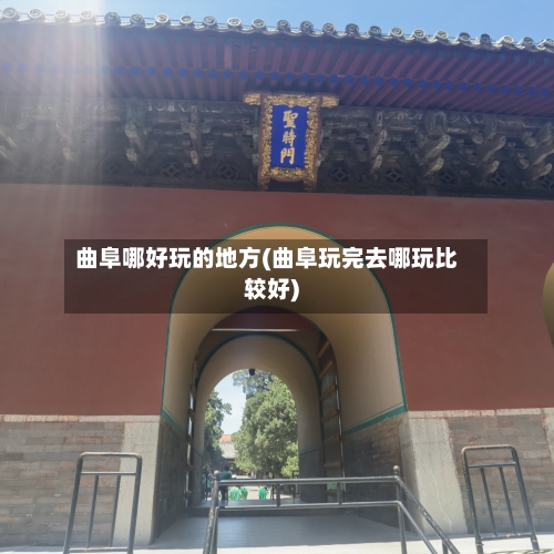 曲阜哪好玩的地方(曲阜玩完去哪玩比较好)