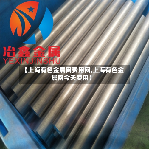 【上海有色金属网费用网,上海有色金属网今天费用】