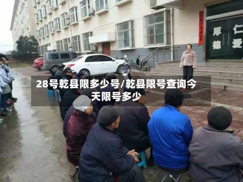 28号乾县限多少号/乾县限号查询今天限号多少-第3张图片