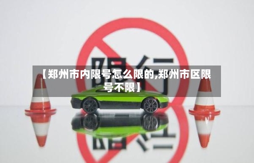 【郑州市内限号怎么限的,郑州市区限号不限】-第2张图片