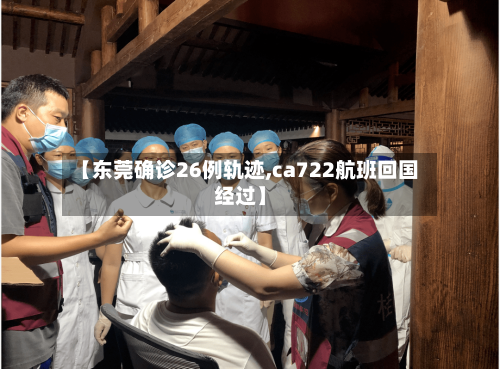 【东莞确诊26例轨迹,ca722航班回国经过】