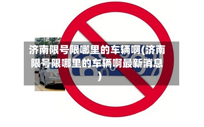 济南限号限哪里的车辆啊(济南限号限哪里的车辆啊最新消息)-第2张图片