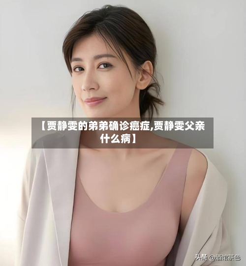 【贾静雯的弟弟确诊癌症,贾静雯父亲什么病】-第2张图片