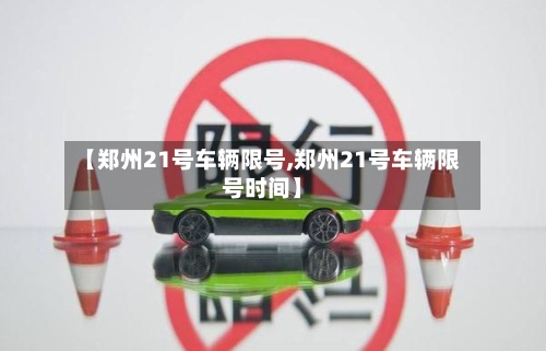 【郑州21号车辆限号,郑州21号车辆限号时间】-第3张图片
