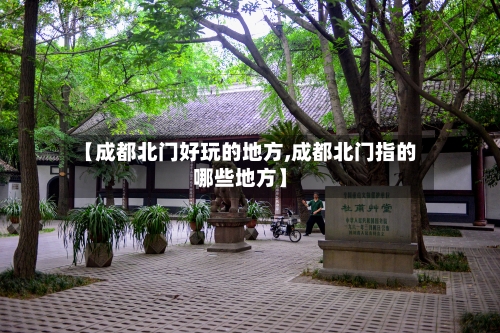 【成都北门好玩的地方,成都北门指的哪些地方】