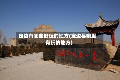 定边有哪些好玩的地方(定边县哪里有玩的地方)