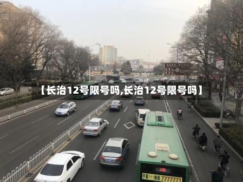 【长治12号限号吗,长治12号限号吗】-第2张图片