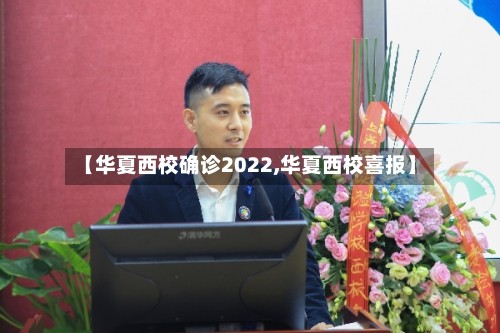 【华夏西校确诊2022,华夏西校喜报】-第2张图片