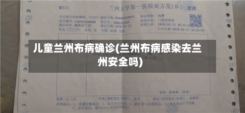 儿童兰州布病确诊(兰州布病感染去兰州安全吗)-第2张图片