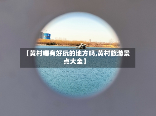 【黄村哪有好玩的地方吗,黄村旅游景点大全】-第2张图片
