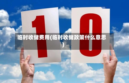 临时收储费用(临时收储政策什么意思)