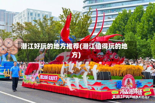 潜江好玩的地方推荐(潜江值得玩的地方)