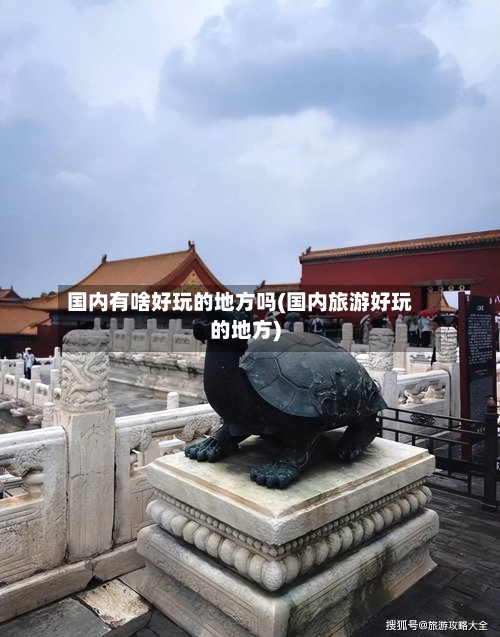 国内有啥好玩的地方吗(国内旅游好玩的地方)-第2张图片