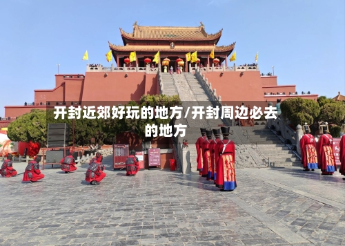 开封近郊好玩的地方/开封周边必去的地方