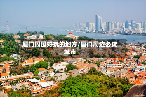 厦门周围好玩的地方/厦门周边必玩城市-第3张图片