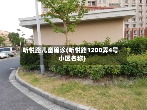 听悦路儿童确诊(听悦路1200弄4号小区名称)-第2张图片