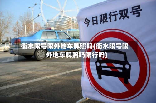 衡水限号限外地车牌照吗(衡水限号限外地车牌照吗限行吗)