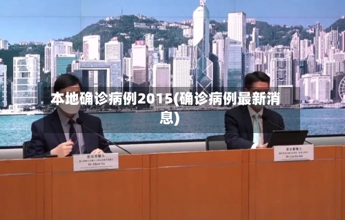 本地确诊病例2015(确诊病例最新消息)-第2张图片