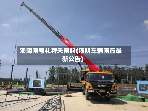汤阴限号礼拜天限吗(汤阴车辆限行最新公告)-第2张图片