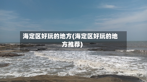 海定区好玩的地方(海定区好玩的地方推荐)