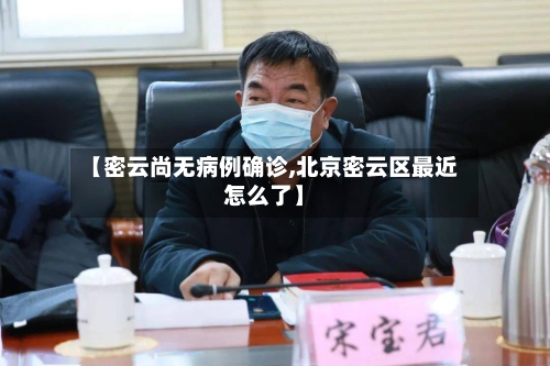 【密云尚无病例确诊,北京密云区最近怎么了】