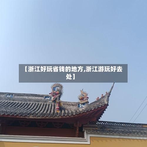 【浙江好玩省钱的地方,浙江游玩好去处】-第3张图片