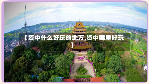 【资中什么好玩的地方,资中哪里好玩】-第3张图片