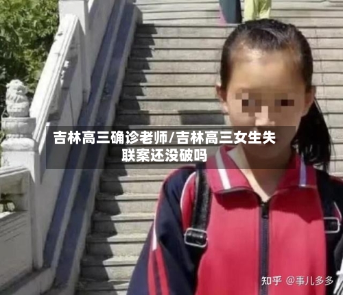 吉林高三确诊老师/吉林高三女生失联案还没破吗-第3张图片